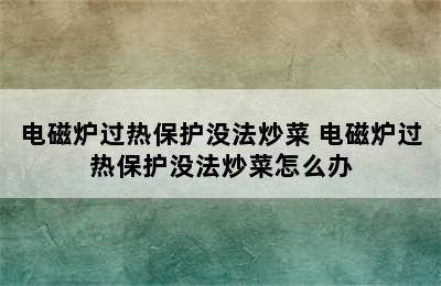 电磁炉过热保护没法炒菜 电磁炉过热保护没法炒菜怎么办